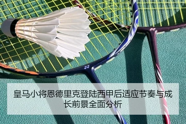 皇马小将恩德里克登陆西甲后适应节奏与成长前景全面分析