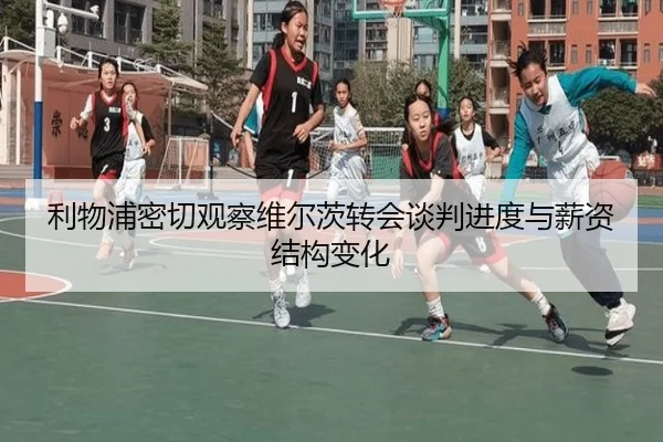 利物浦密切观察维尔茨转会谈判进度与薪资结构变化